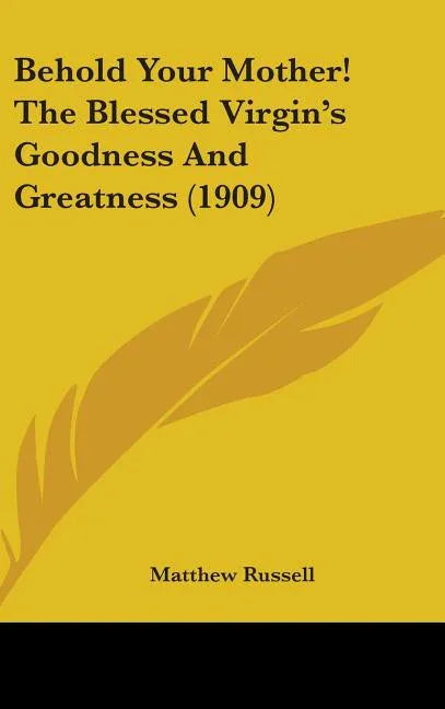 Behold Your Mother! The Blessed Virgin's Goodness And Greatness (1909) - stevensbooks