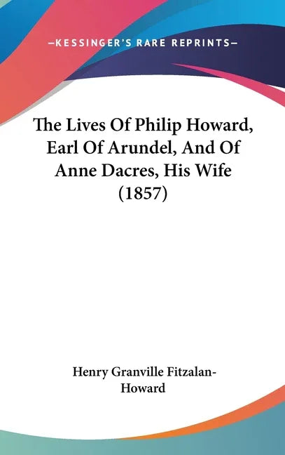 Lives Of Philip Howard, Earl Of Arundel, And Of Anne Dacres, His Wife (1857) - stevensbooks
