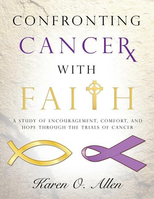 Confronting Cancer with Faith: A Study of Encouragement, Comfort, and Hope Through the Trials of Cancer - stevensbooks