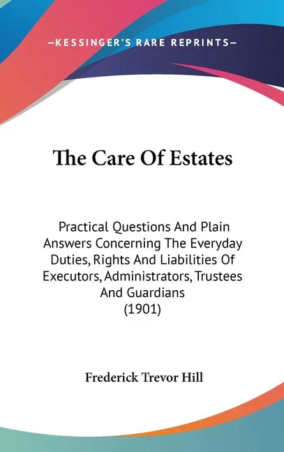 Care Of Estates: Practical Questions And Plain Answers Concerning The Everyday Duties, Rights And Liabilities Of Executors, Administrat - stevensbooks