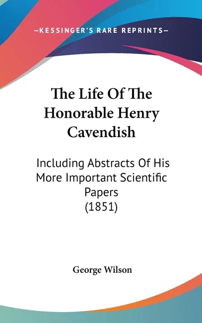 Life Of The Honorable Henry Cavendish: Including Abstracts Of His More Important Scientific Papers (1851) - stevensbooks