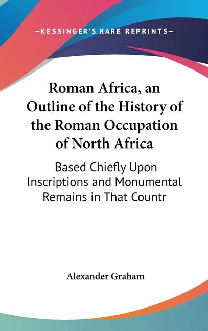 Roman Africa, an Outline of the History of the Roman Occupation of North Africa: Based Chiefly Upon Inscriptions and Monumental Remains in That Countr - stevensbooks