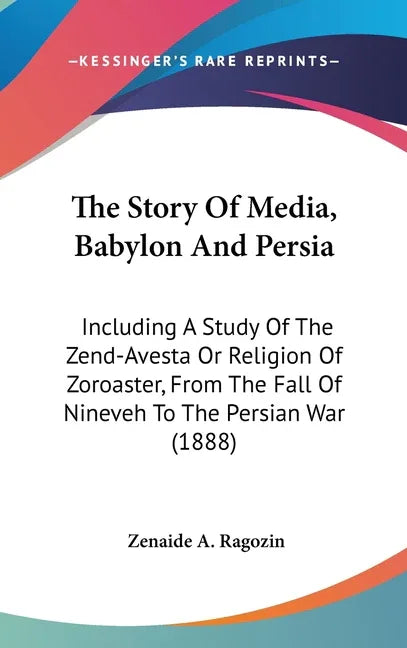 Story Of Media, Babylon And Persia: Including A Study Of The Zend-Avesta Or Religion Of Zoroaster, From The Fall Of Nineveh To The Persian War (1888) - stevensbooks