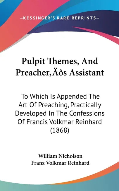 Pulpit Themes, And Preacher's Assistant: To Which Is Appended The Art Of Preaching, Practically Developed In The Confessions Of Francis Volkmar Reinha - stevensbooks