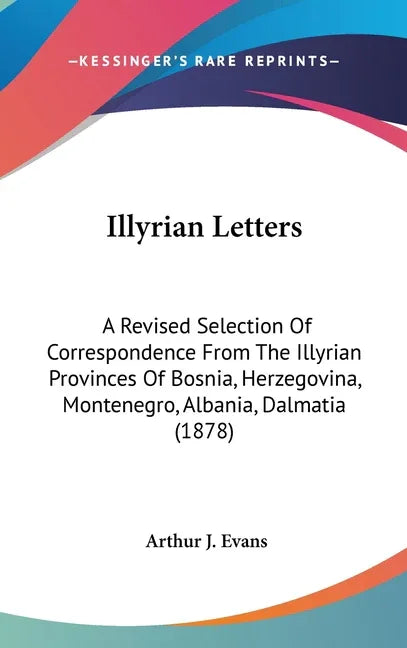 Illyrian Letters: A Revised Selection Of Correspondence From The Illyrian Provinces Of Bosnia, Herzegovina, Montenegro, Albania, Dalmatia (1878) - stevensbooks