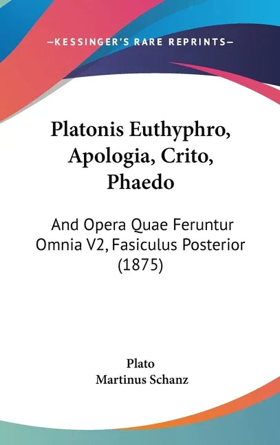 Platonis Euthyphro, Apologia, Crito, Phaedo: And Opera Quae Feruntur Omnia V2, Fasiculus Posterior (1875) - stevensbooks