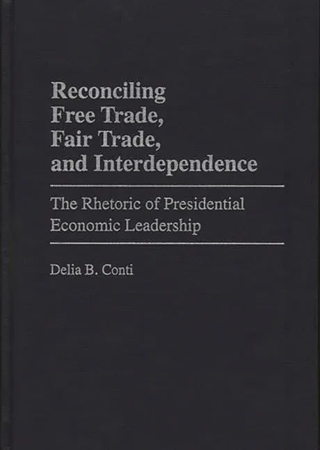Reconciling Free Trade, Fair Trade, and Interdependence: The Rhetoric of Presidential Economic Leadership - stevensbooks