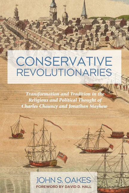 Conservative Revolutionaries: Transformation and Tradition in the Religious and Political Thought of Charles Chauncy and Jonathan Mayhew - stevensbooks