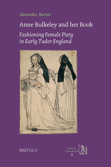 Anne Bulkeley and Her Book: Fashioning Female Piety in Early Tudor England. a Study of London, British Library, MS Harley 494 - stevensbooks