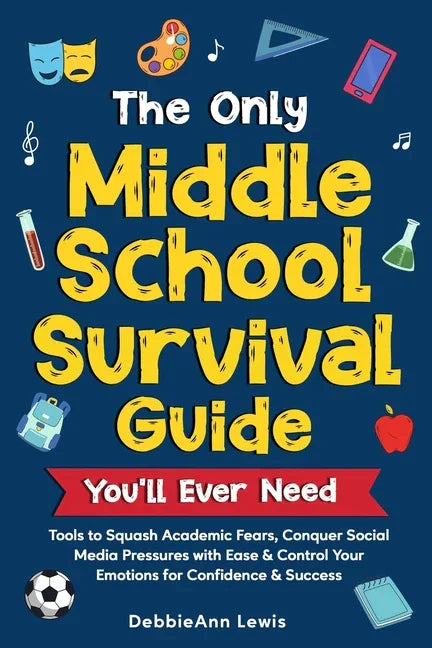 Only Middle School Guide You'll Ever Need: Tools to Squash Academic Fears, Conquer Social Media Pressures with Ease & Control Your Emotions for Confid - stevensbooks