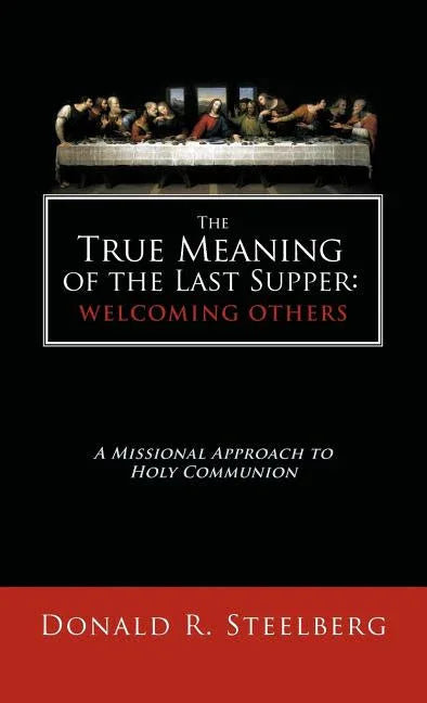 True Meaning of the Last Supper: Welcoming Others: A Missional Approach to Holy Communion - stevensbooks