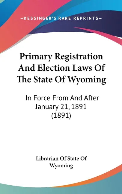 Primary Registration And Election Laws Of The State Of Wyoming: In Force From And After January 21, 1891 (1891) - stevensbooks