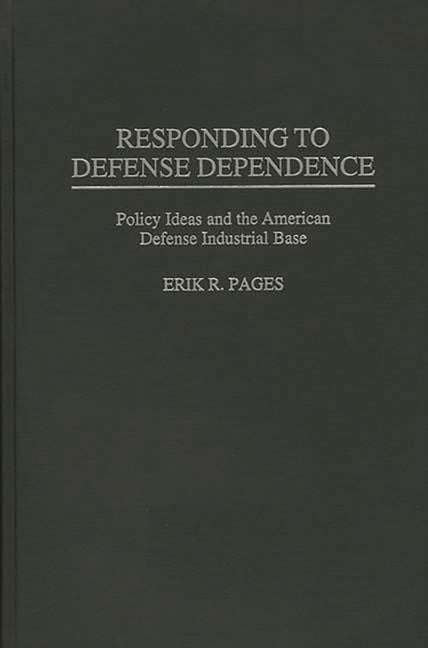 Responding to Defense Dependence: Policy Ideas and the American Defense Industrial Base - Ingram