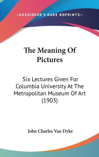 Meaning Of Pictures: Six Lectures Given For Columbia University At The Metropolitan Museum Of Art (1903) - stevensbooks