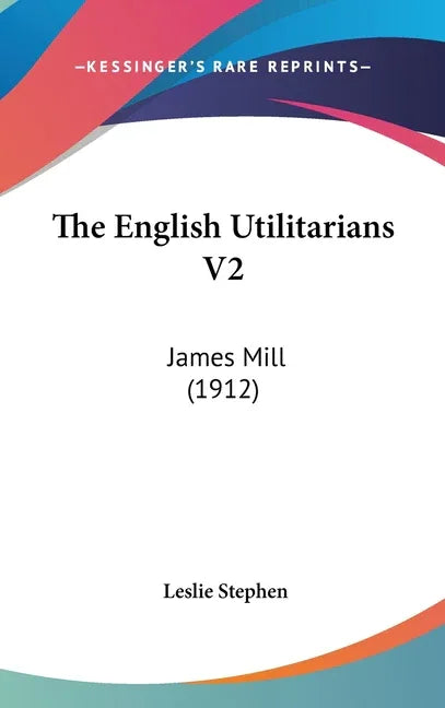 English Utilitarians V2: James Mill (1912) - stevensbooks