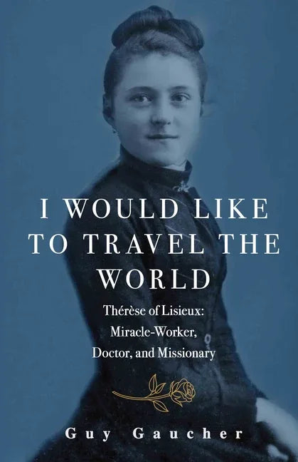 I Would Like to Travel the World: Thérèse of Lisieux: Miracle-Worker, Doctor, and Missionary - stevensbooks