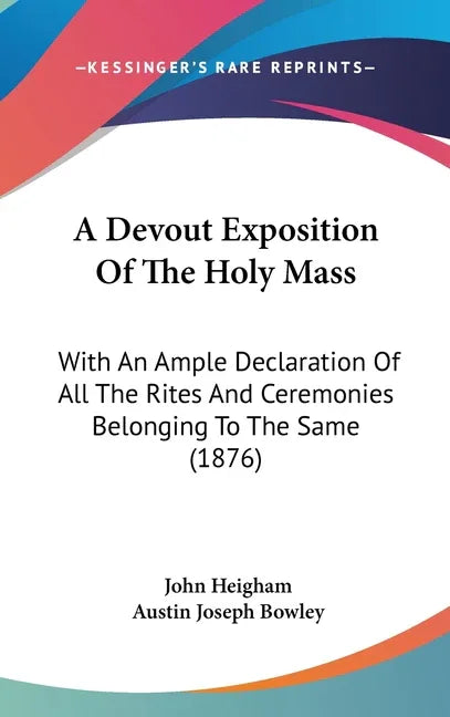 Devout Exposition Of The Holy Mass: With An Ample Declaration Of All The Rites And Ceremonies Belonging To The Same (1876) - stevensbooks