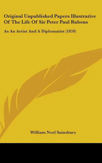 Original Unpublished Papers Illustrative Of The Life Of Sir Peter Paul Rubens: As An Artist And A Diplomatist (1859) - stevensbooks