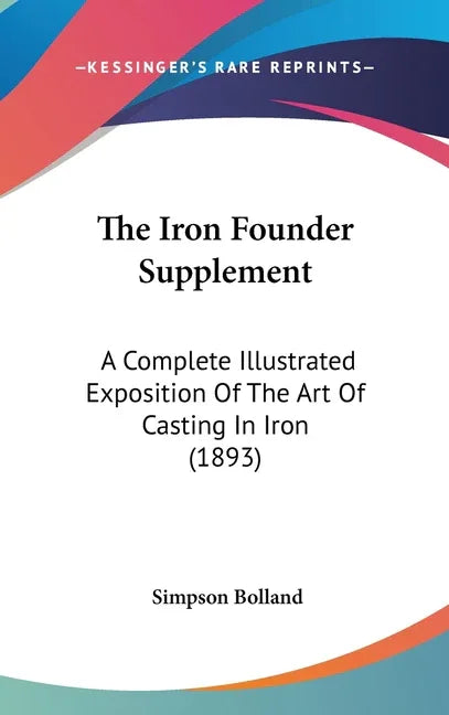 Iron Founder Supplement: A Complete Illustrated Exposition Of The Art Of Casting In Iron (1893) - stevensbooks