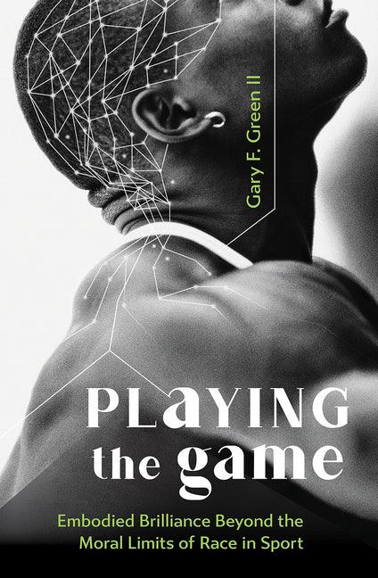 Playing the Game: Embodied Brilliance Beyond the Moral Limits of Race in Sport - stevensbooks