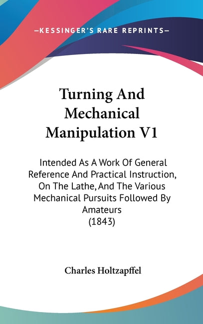 Turning And Mechanical Manipulation V1: Intended As A Work Of General Reference And Practical Instruction, On The Lathe, And The Various Mechanical Pu - Ingram