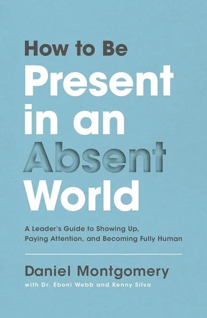 How to Be Present in an Absent World: A Leader's Guide to Showing Up, Paying Attention, and Becoming Fully Human - stevensbooks