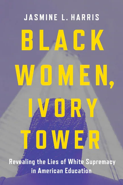 Black Women, Ivory Tower: Revealing the Lies of White Supremacy in American Education - stevensbooks