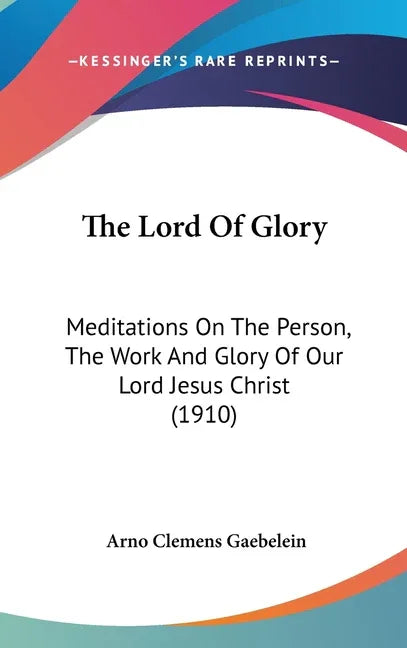 Lord Of Glory: Meditations On The Person, The Work And Glory Of Our Lord Jesus Christ (1910) - stevensbooks