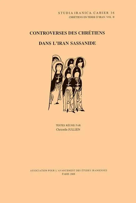 Chretiens En Terre d'Iran II: Controverses Des Chretiens Dans l'Iran Sassanide - stevensbooks