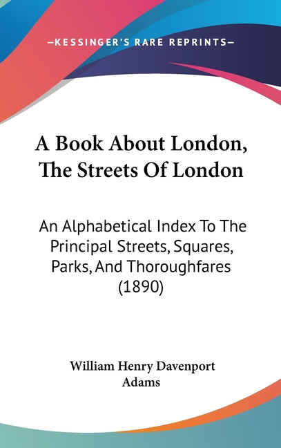 Book About London, The Streets Of London: An Alphabetical Index To The Principal Streets, Squares, Parks, And Thoroughfares (1890) - Ingram