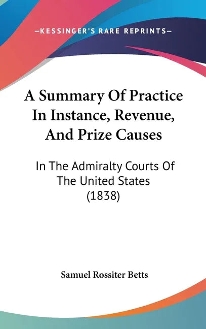 Summary Of Practice In Instance, Revenue, And Prize Causes: In The Admiralty Courts Of The United States (1838) - stevensbooks