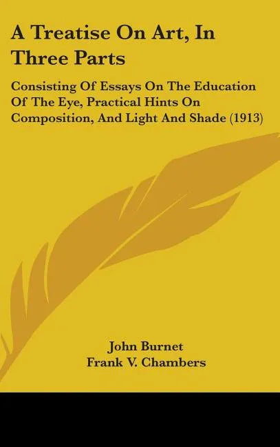 Treatise On Art, In Three Parts: Consisting Of Essays On The Education Of The Eye, Practical Hints On Composition, And Light And Shade (1913) - stevensbooks