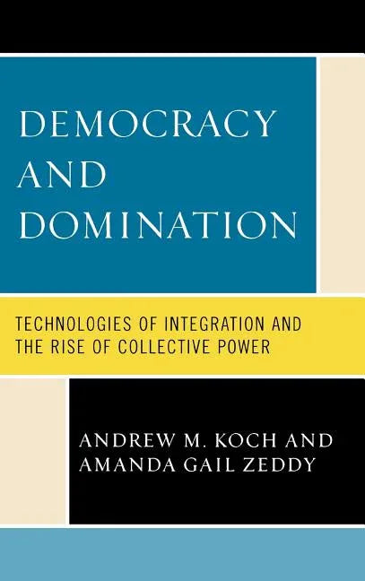 Democracy and Domination: Technologies of Integration and the Rise of Collective Power - stevensbooks