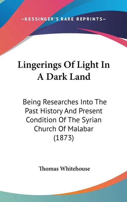 Lingerings Of Light In A Dark Land: Being Researches Into The Past History And Present Condition Of The Syrian Church Of Malabar (1873) - stevensbooks