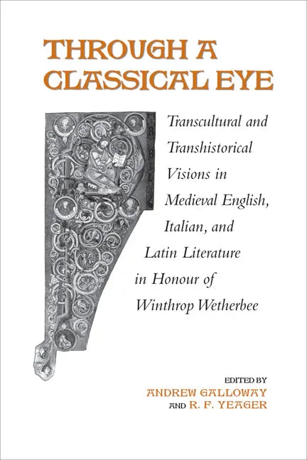 Through a Classical Eye: Transcultural & Transhistorical Visions in Medieval English, Italian, and Latin Literature in Honour of Winthrop Wetherbee - stevensbooks