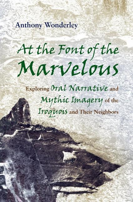 At the Font of the Marvelous: Exploring Oral Narrative and Mythic Imagery of the Iroquois and Their Neighbors - stevensbooks