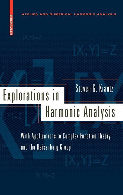 Explorations in Harmonic Analysis: With Applications to Complex Function Theory and the Heisenberg Group (2009) - stevensbooks