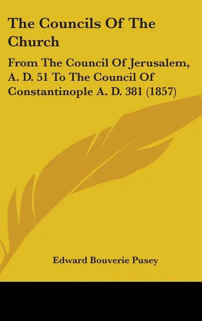 Councils Of The Church: From The Council Of Jerusalem, A. D. 51 To The Council Of Constantinople A. D. 381 (1857) - stevensbooks