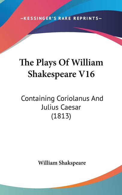 Plays Of William Shakespeare V16: Containing Coriolanus And Julius Caesar (1813) - Ingram