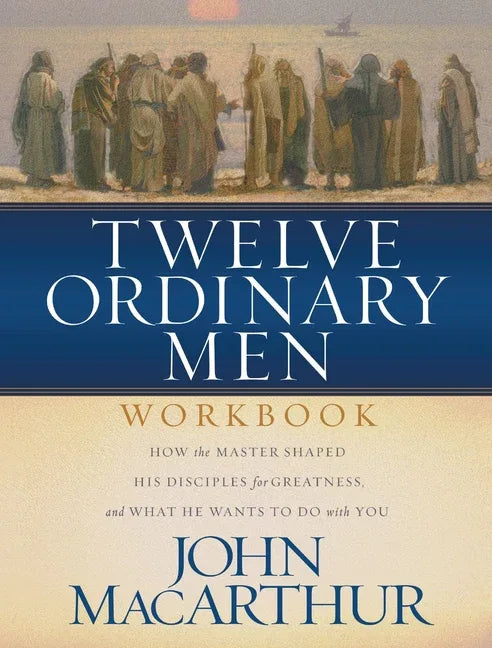 Twelve Ordinary Men Workbook: How the Master Shaped His Disciples for Greatness, and What He Wants to Do with You (Revised) - stevensbooks