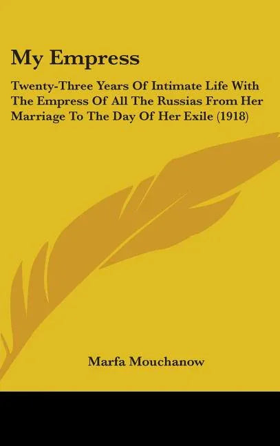 My Empress: Twenty-Three Years Of Intimate Life With The Empress Of All The Russias From Her Marriage To The Day Of Her Exile (191 - stevensbooks