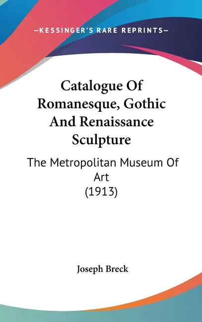 Catalogue Of Romanesque, Gothic And Renaissance Sculpture: The Metropolitan Museum Of Art (1913) - stevensbooks
