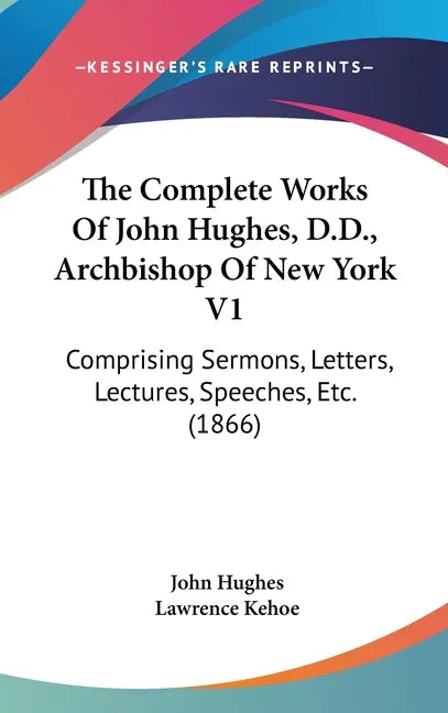 Complete Works Of John Hughes, D.D., Archbishop Of New York V1: Comprising Sermons, Letters, Lectures, Speeches, Etc. (1866) - stevensbooks