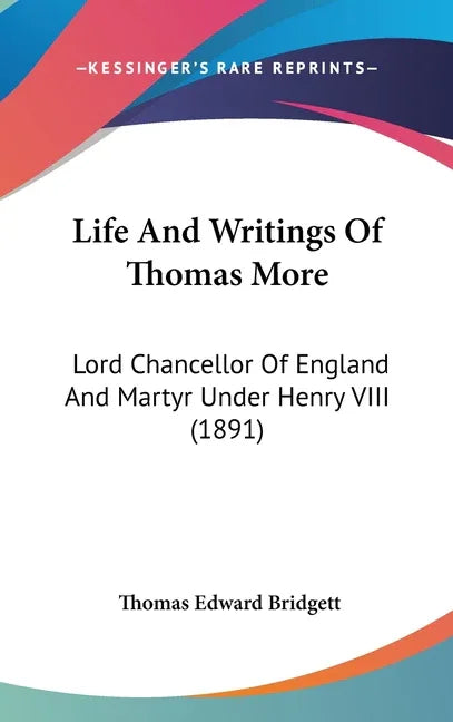 Life And Writings Of Thomas More: Lord Chancellor Of England And Martyr Under Henry VIII (1891) - stevensbooks