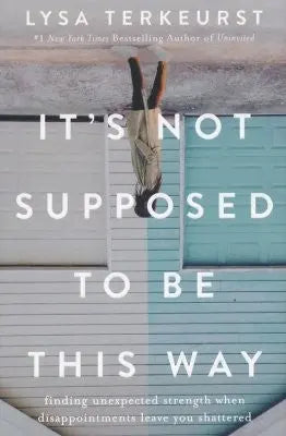 Cover of It's Not Supposed to Be This Way: Finding Unexpected Strength When Disappointments Leave You Shattered