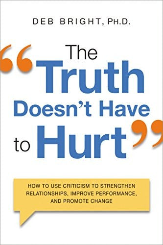 Cover of Truth Doesn't Have to Hurt: How to Use Criticism to Strengthen Relationships, Improve Performance, and Promote Change