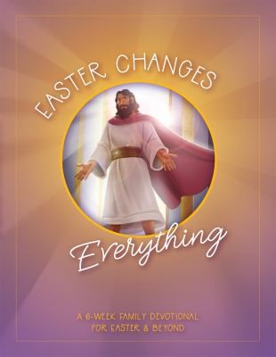 Easter Changes Everything: A Six-Week Family Devotional for Easter and Beyond