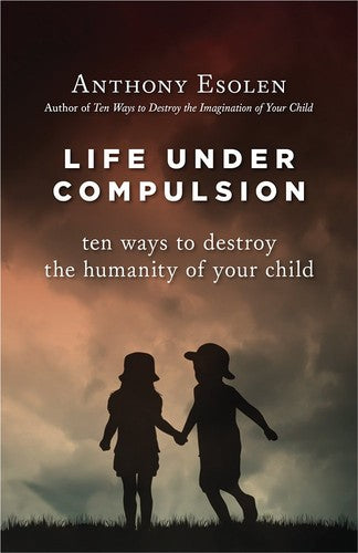 Cover of Life Under Compulsion: Ten Ways to Destroy the Humanity of Your Child