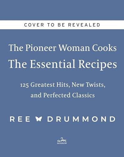 The Pioneer Woman Cooks--The Essential Recipes: 120 Greatest Hits, New Twists, and Perfected Classics