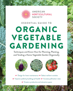 American Horticultural Society Essential Guide to Organic Vegetable Gardening: Techniques and Know-How for Planning, Planting, and Tending a Home Vege